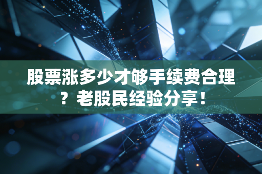 股票涨多少才够手续费合理？老股民经验分享！