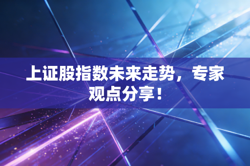 上证股指数未来走势，专家观点分享！