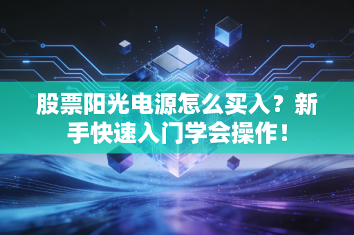 股票阳光电源怎么买入?新手快速入门学会操作!