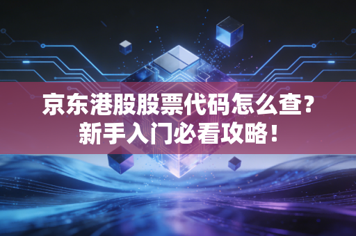 京东港股股票代码怎么查？新手入门必看攻略！