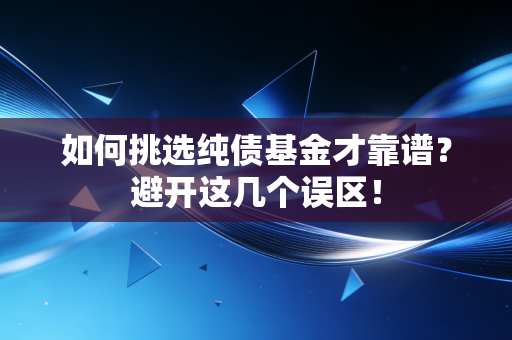 如何挑选纯债基金才靠谱？避开这几个误区！