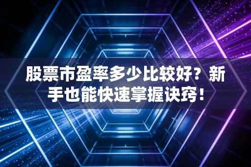 股票市盈率多少比较好?新手也能快速掌握诀窍!
