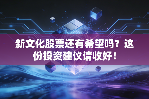 新文化股票还有希望吗？这份投资建议请收好！