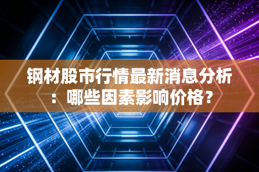 钢材股市行情最新消息分析：哪些因素影响价格？