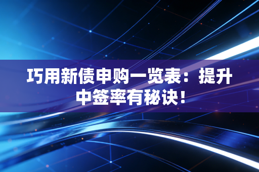 巧用新债申购一览表：提升中签率有秘诀！