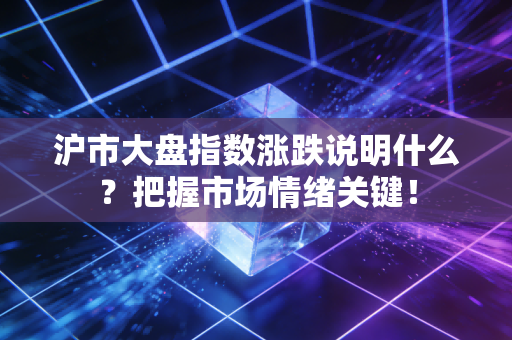 沪市大盘指数涨跌说明什么？把握市场情绪关键！