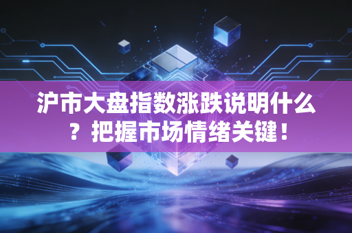 沪市大盘指数涨跌说明什么？把握市场情绪关键！