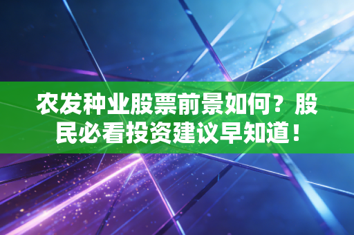 农发种业股票前景如何？股民必看投资建议早知道！