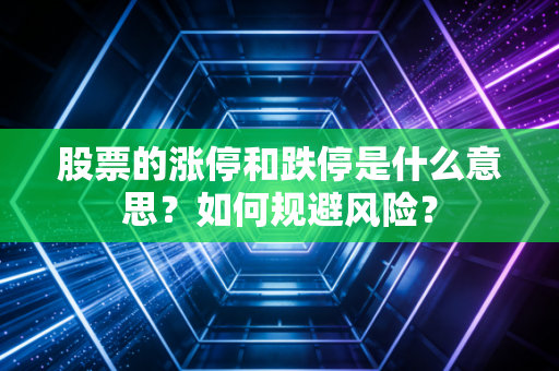 股票的涨停和跌停是什么意思？如何规避风险？
