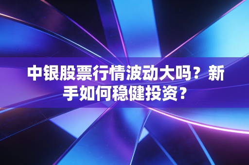 中银股票行情波动大吗？新手如何稳健投资？
