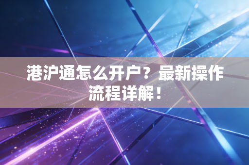 港沪通怎么开户？最新操作流程详解！