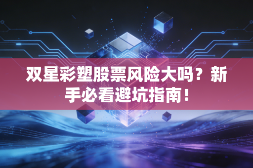 双星彩塑股票风险大吗？新手必看避坑指南！