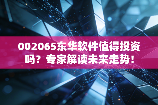 002065东华软件值得投资吗？专家解读未来走势！