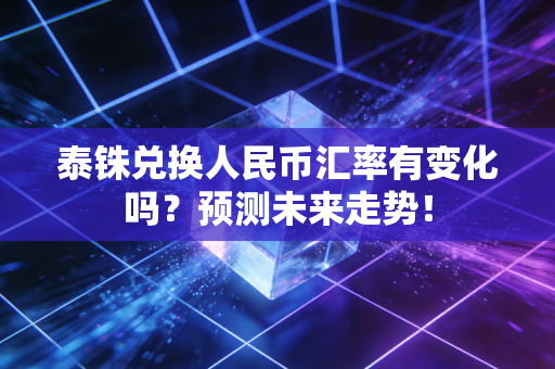 泰铢兑换人民币汇率有变化吗？预测未来走势！