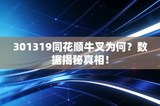 301319同花顺牛叉为何？数据揭秘真相！