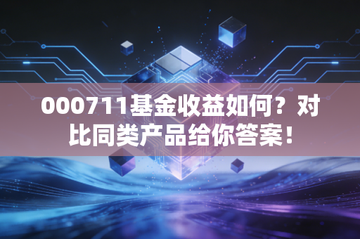 000711基金收益如何？对比同类产品给你答案！