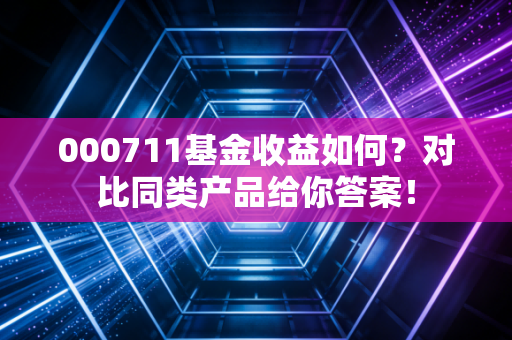 000711基金收益如何？对比同类产品给你答案！