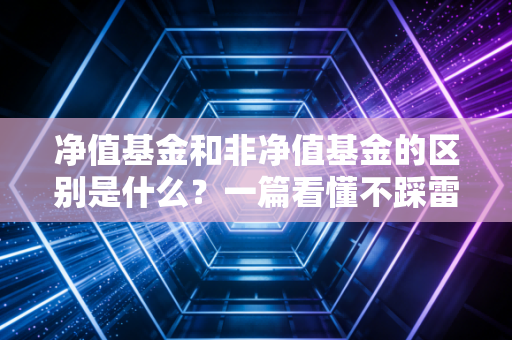 净值基金和非净值基金的区别是什么？一篇看懂不踩雷！