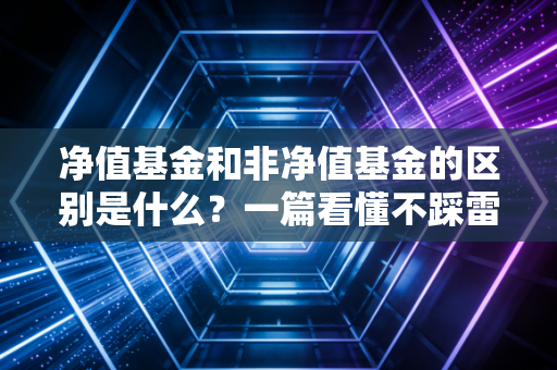 净值基金和非净值基金的区别是什么？一篇看懂不踩雷！