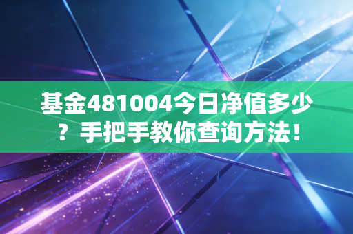 基金481004今日净值多少？手把手教你查询方法！