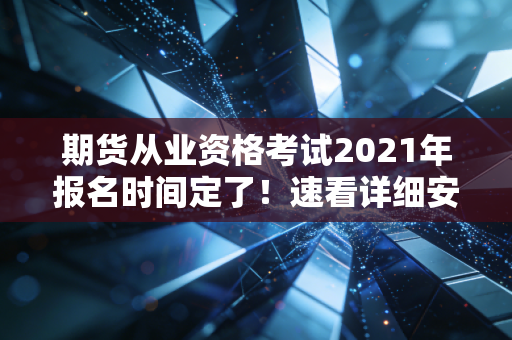 期货从业资格考试2021年报名时间定了！速看详细安排！