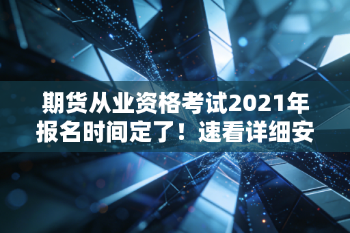 期货从业资格考试2021年报名时间定了！速看详细安排！