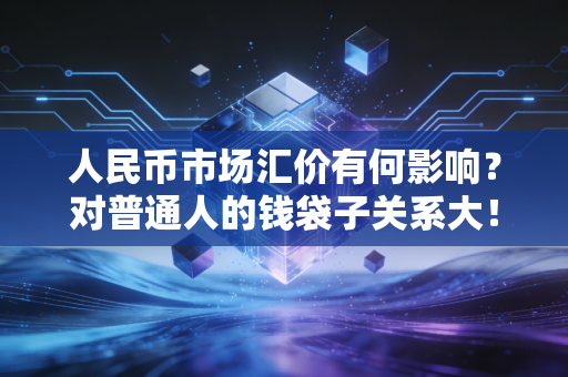 人民币市场汇价有何影响?对普通人的钱袋子关系大!