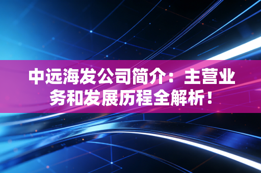 中远海发公司简介:主营业务和发展历程全解析!