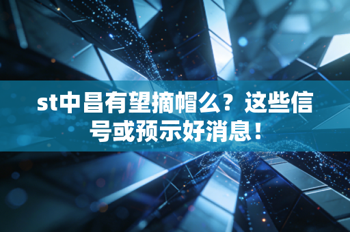 st中昌有望摘帽么？这些信号或预示好消息！