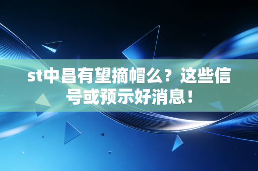 st中昌有望摘帽么？这些信号或预示好消息！