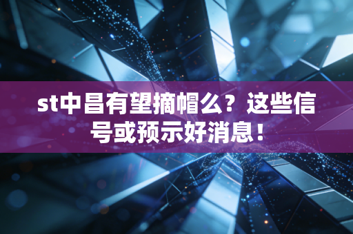 st中昌有望摘帽么?这些信号或预示好消息!