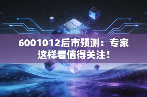 6001012后市预测：专家这样看值得关注！