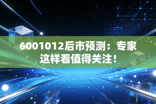 6001012后市预测：专家这样看值得关注！