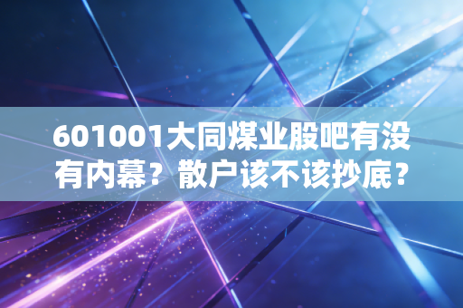 601001大同煤业股吧有没有内幕？散户该不该抄底？