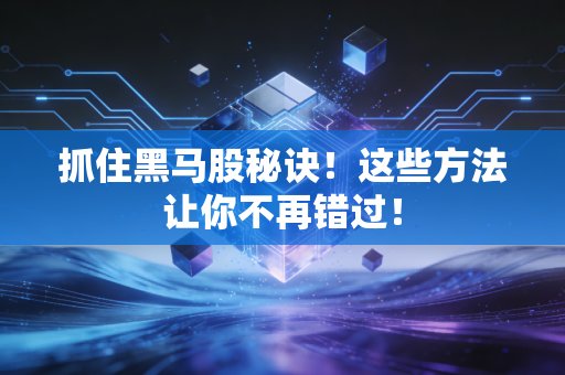抓住黑马股秘诀！这些方法让你不再错过！
