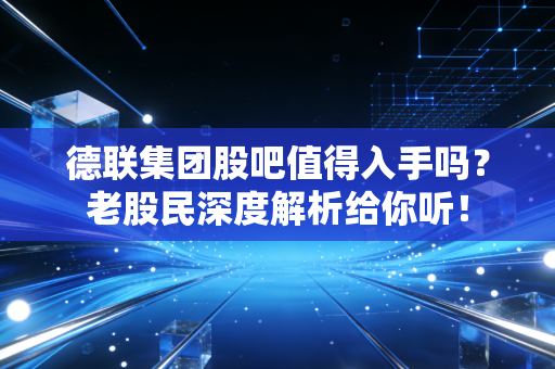 德联集团股吧值得入手吗？老股民深度解析给你听！