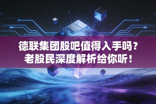 德联集团股吧值得入手吗？老股民深度解析给你听！