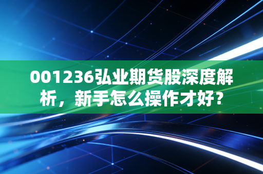 001236弘业期货股深度解析，新手怎么操作才好？