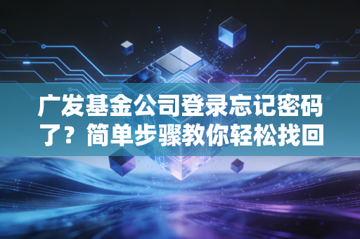 广发基金公司登录忘记密码了？简单步骤教你轻松找回！