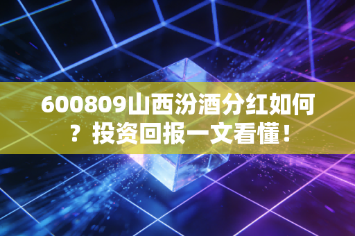 600809山西汾酒分红如何？投资回报一文看懂！