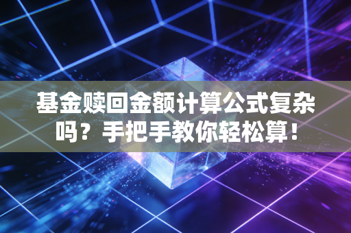 基金赎回金额计算公式复杂吗?手把手教你轻松算!