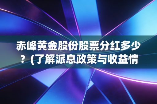 赤峰黄金股份股票分红多少？(了解派息政策与收益情况)