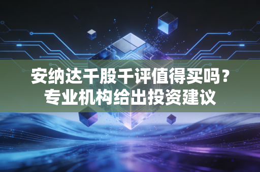 安纳达千股千评值得买吗？专业机构给出投资建议