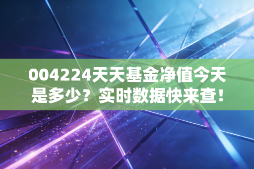 004224天天基金净值今天是多少？实时数据快来查！