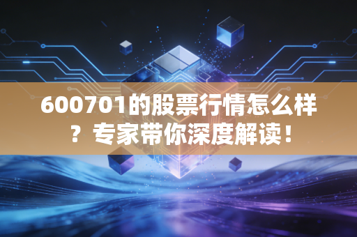 600701的股票行情怎么样？专家带你深度解读！