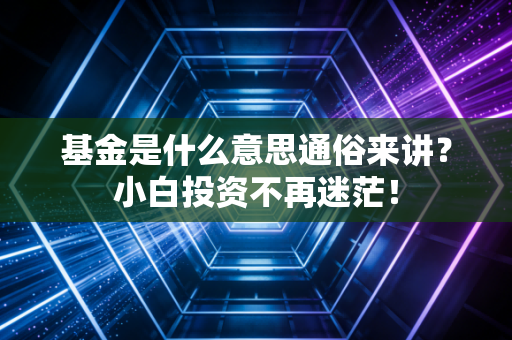 基金是什么意思通俗来讲?小白投资不再迷茫!