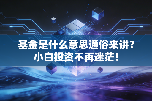 基金是什么意思通俗来讲?小白投资不再迷茫!