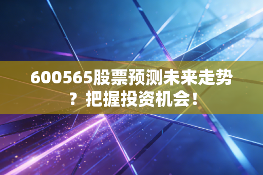 600565股票预测未来走势？把握投资机会！