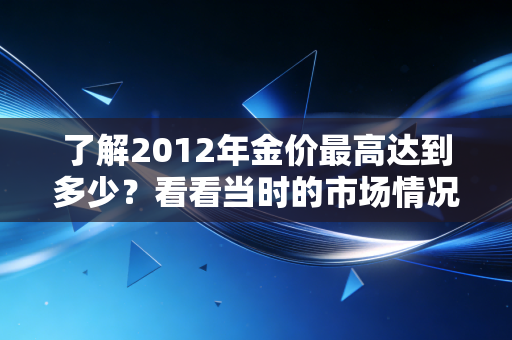 了解2012年金价最高达到多少？看看当时的市场情况！