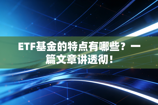 ETF基金的特点有哪些？一篇文章讲透彻！